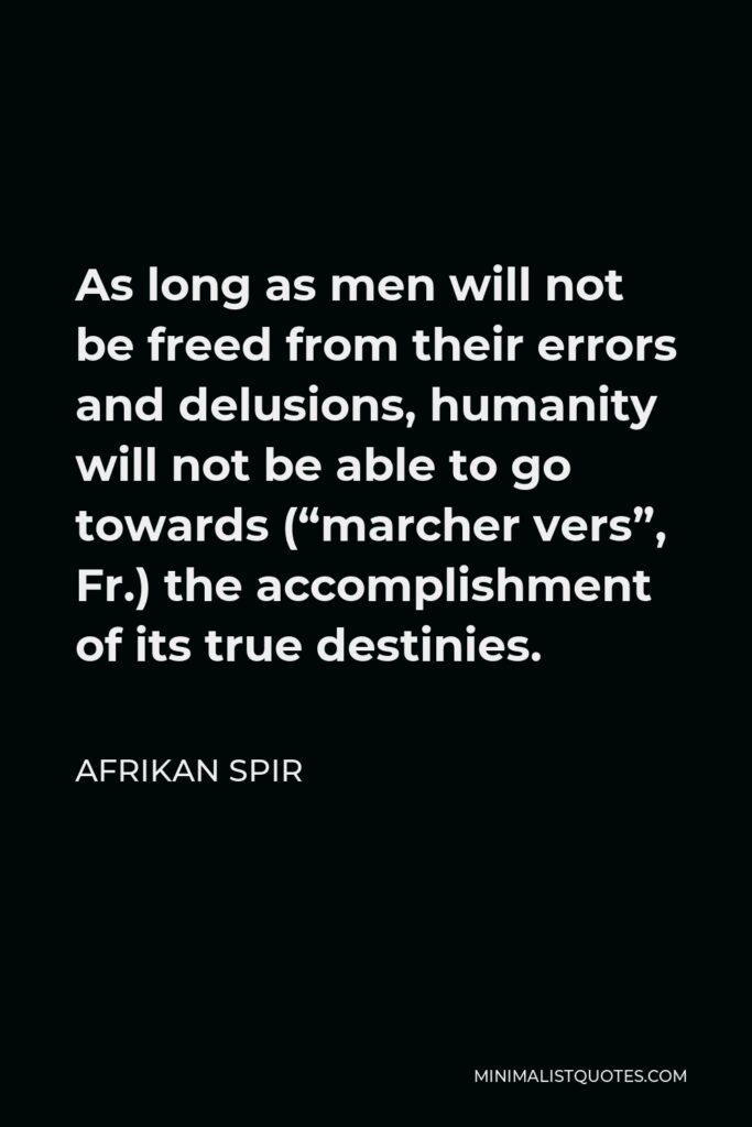 Afrikan Spir Quote - As long as men will not be freed from their errors and delusions, humanity will not be able to go towards (“marcher vers”, Fr.) the accomplishment of its true destinies.