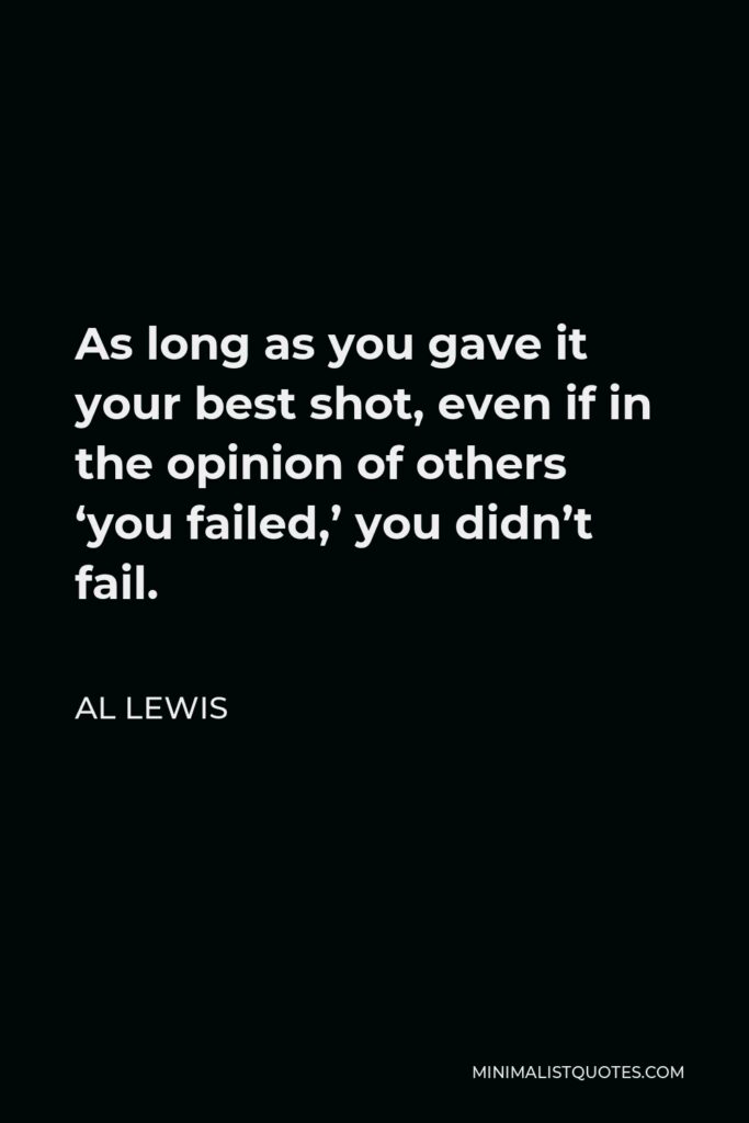 Al Lewis Quote - As long as you gave it your best shot, even if in the opinion of others ‘you failed,’ you didn’t fail.