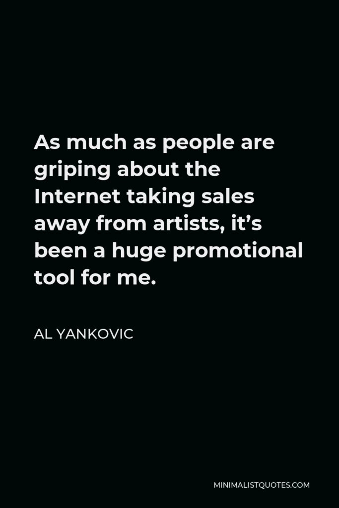 Al Yankovic Quote - As much as people are griping about the Internet taking sales away from artists, it’s been a huge promotional tool for me.