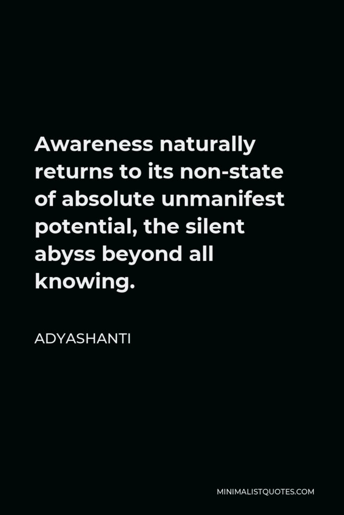 Adyashanti Quote - Awareness naturally returns to its non-state of absolute unmanifest potential, the silent abyss beyond all knowing.