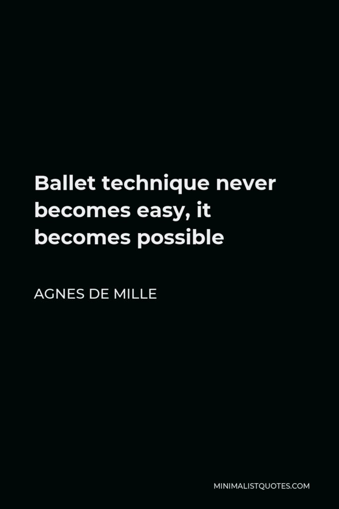 Agnes de Mille Quote - Ballet technique never becomes easy, it becomes possible