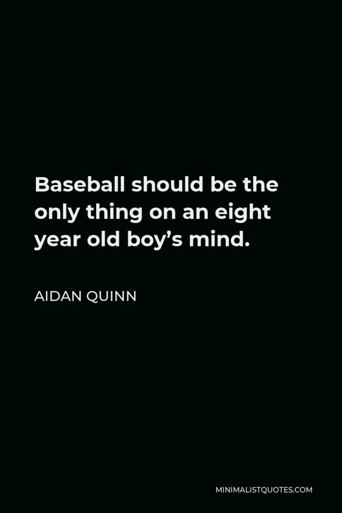 Aidan Quinn Quote - Baseball should be the only thing on an eight year old boy’s mind.