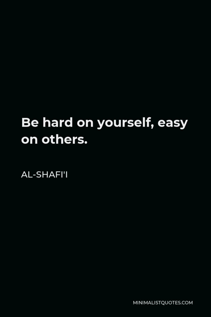Al-Shafi'i Quote - Be hard on yourself, easy on others.