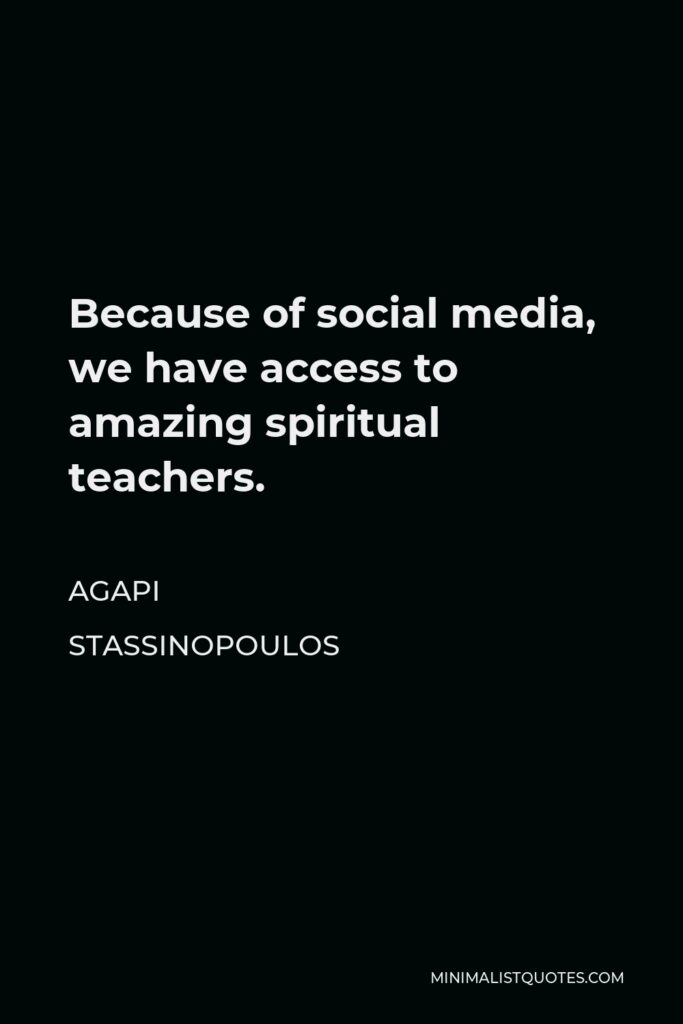 Agapi Stassinopoulos Quote - Because of social media, we have access to amazing spiritual teachers.