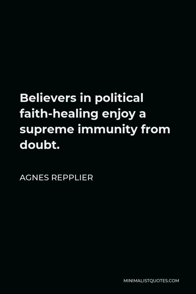 Agnes Repplier Quote - Believers in political faith-healing enjoy a supreme immunity from doubt.