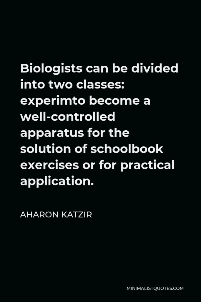 Aharon Katzir Quote - Biologists can be divided into two classes: experimto become a well-controlled apparatus for the solution of schoolbook exercises or for practical application.