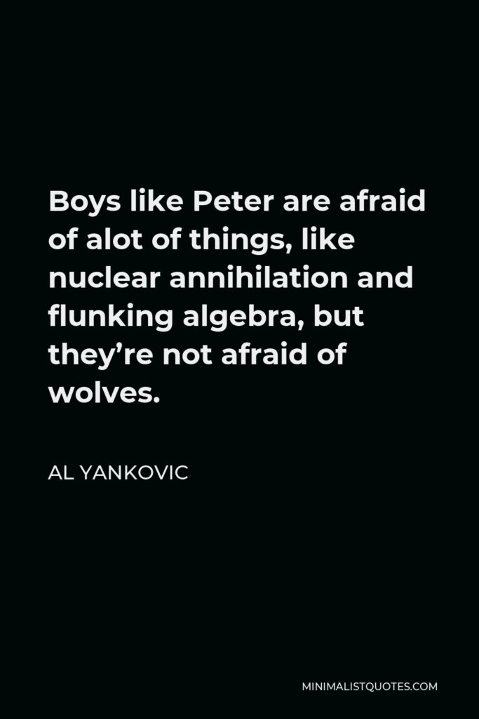 Al Yankovic Quote - Boys like Peter are afraid of alot of things, like nuclear annihilation and flunking algebra, but they’re not afraid of wolves.
