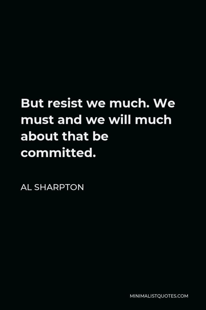 Al Sharpton Quote - But resist we much. We must and we will much about that be committed.