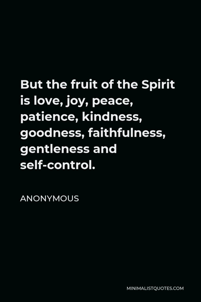 Anonymous Quote - But the fruit of the Spirit is love, joy, peace, patience, kindness, goodness, faithfulness, gentleness and self-control.
