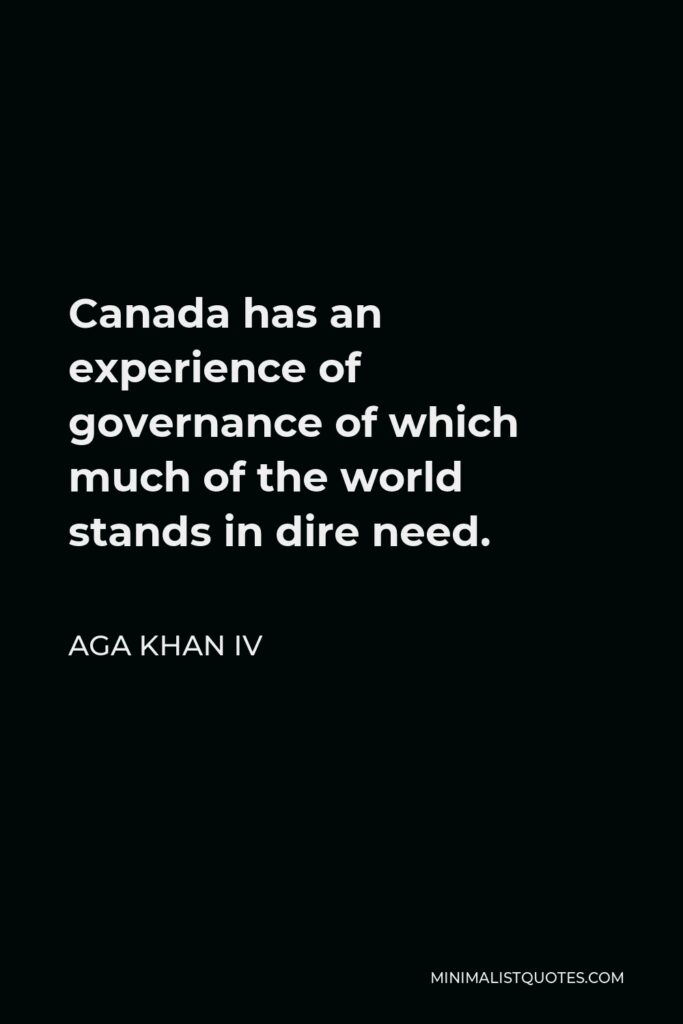 Aga Khan IV Quote - Canada has an experience of governance of which much of the world stands in dire need.