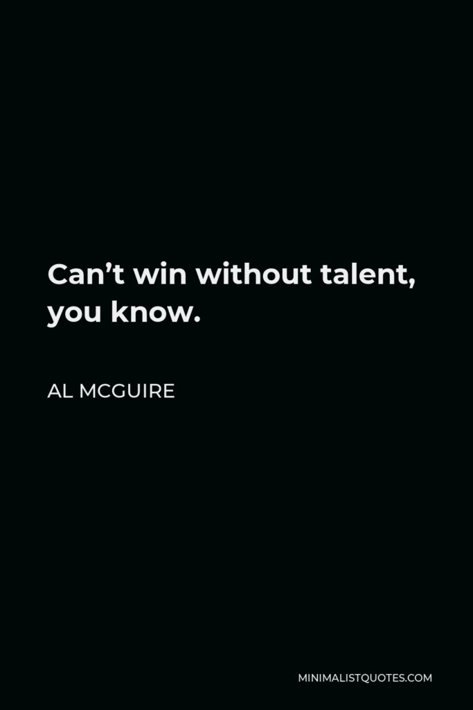 Al McGuire Quote - Can’t win without talent, you know.