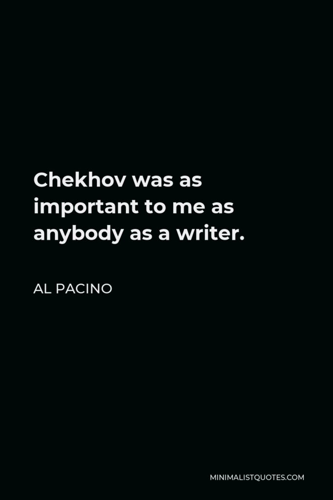 Al Pacino Quote - Chekhov was as important to me as anybody as a writer.