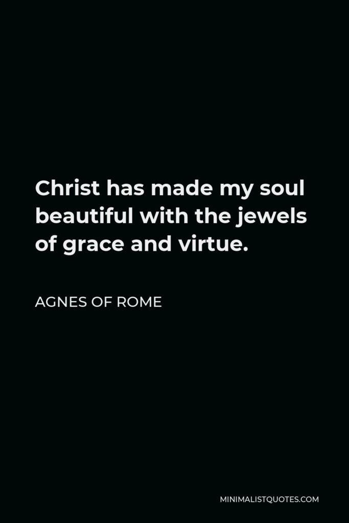 Agnes of Rome Quote - Christ has made my soul beautiful with the jewels of grace and virtue.