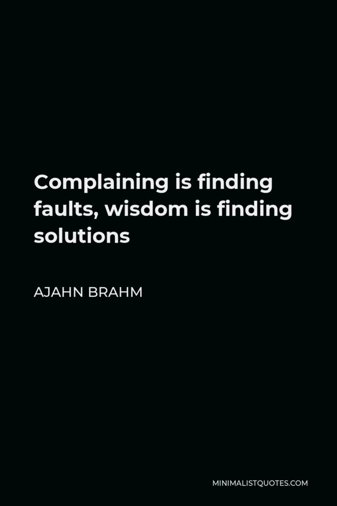 Ajahn Brahm Quote - Complaining is finding faults, wisdom is finding solutions