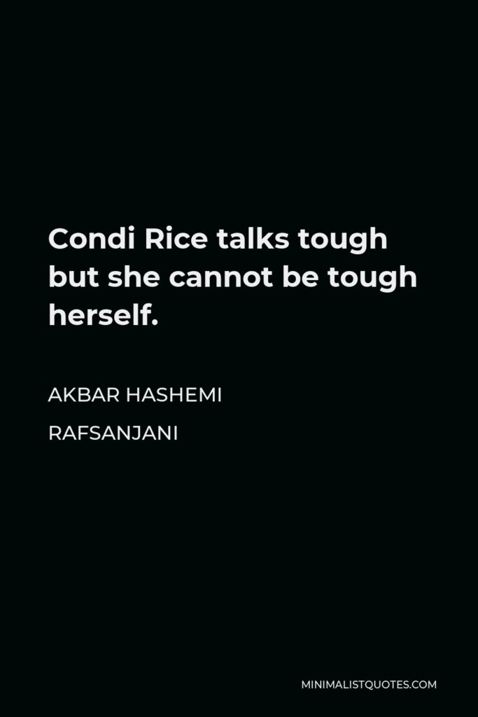 Akbar Hashemi Rafsanjani Quote - Condi Rice talks tough but she cannot be tough herself.