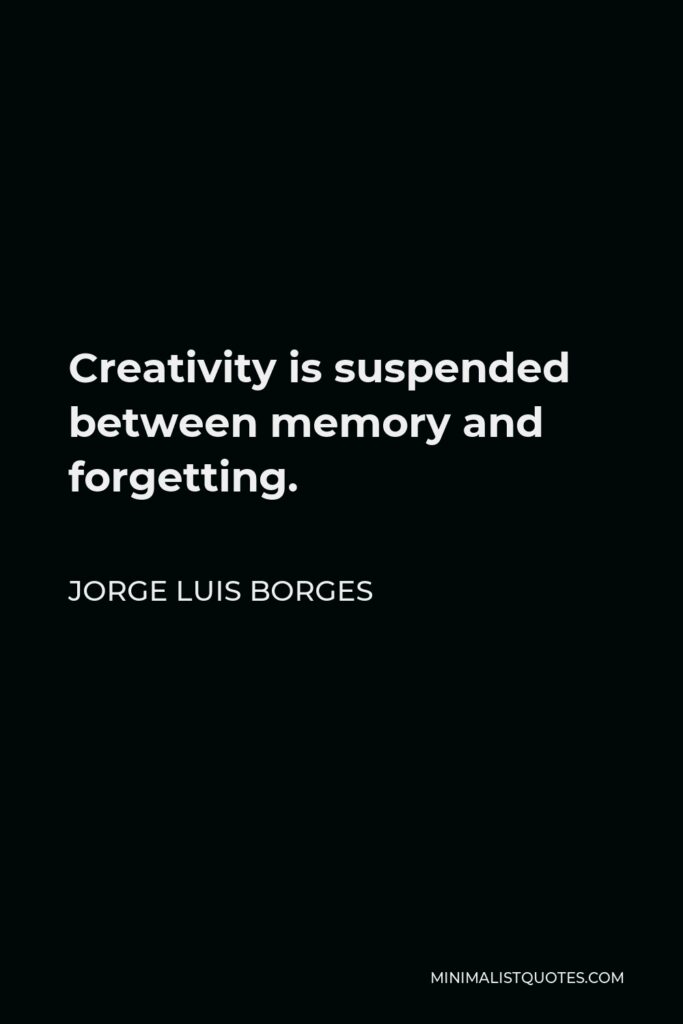 Jorge Luis Borges Quote - Creativity is suspended between memory and forgetting.