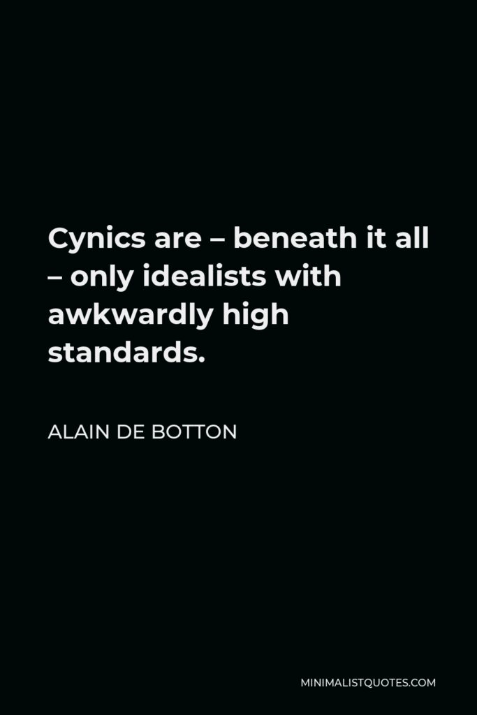 Alain de Botton Quote - Cynics are – beneath it all – only idealists with awkwardly high standards.