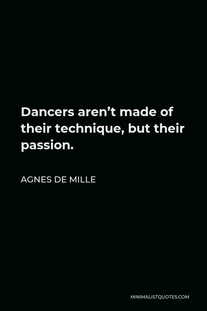 Agnes de Mille Quote - Dancers aren’t made of their technique, but their passion.