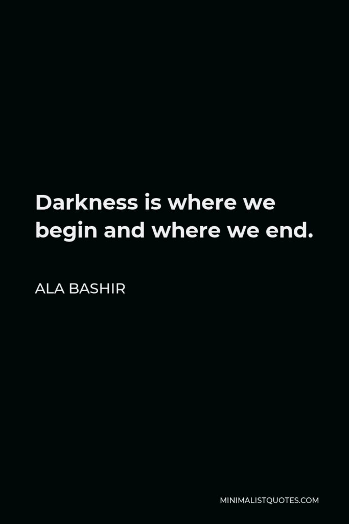 Ala Bashir Quote - Darkness is where we begin and where we end.