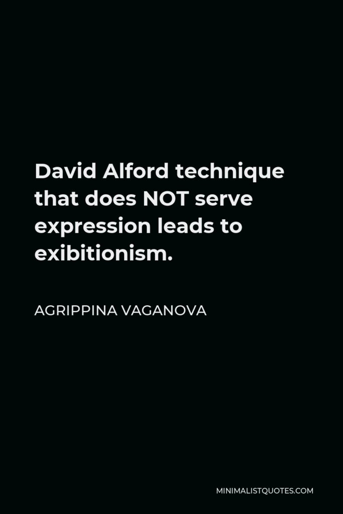 Agrippina Vaganova Quote - David Alford technique that does NOT serve expression leads to exibitionism.