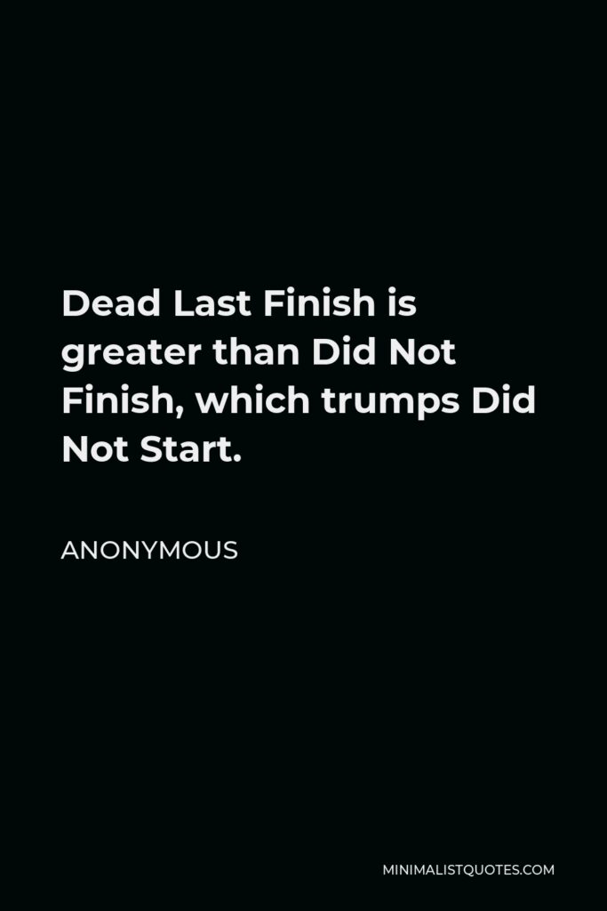 Anonymous Quote - Dead Last Finish is greater than Did Not Finish, which trumps Did Not Start.