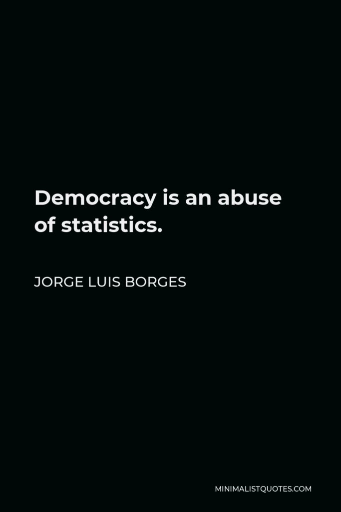 Jorge Luis Borges Quote - Democracy is an abuse of statistics.