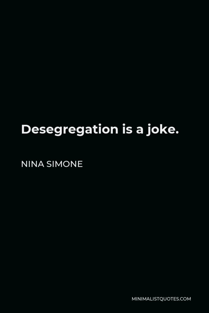 Nina Simone Quote - Desegregation is a joke.
