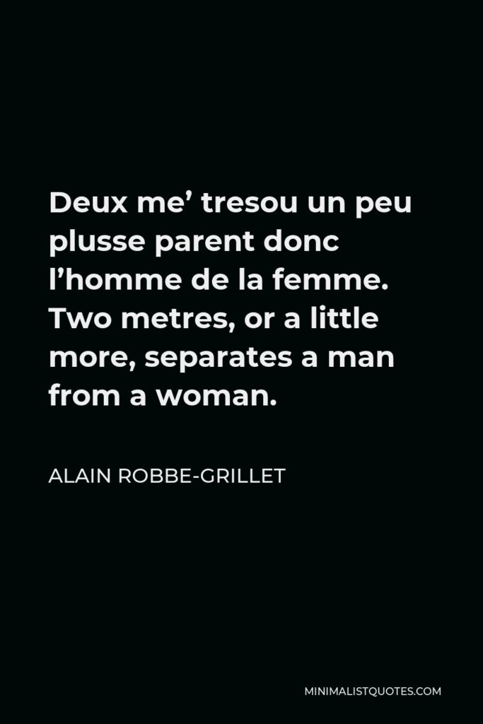 Alain Robbe-Grillet Quote - Deux me’ tresou un peu plusse parent donc l’homme de la femme. Two metres, or a little more, separates a man from a woman.