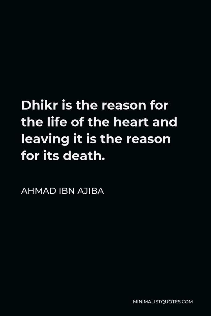 Ahmad ibn Ajiba Quote - Dhikr is the reason for the life of the heart and leaving it is the reason for its death.