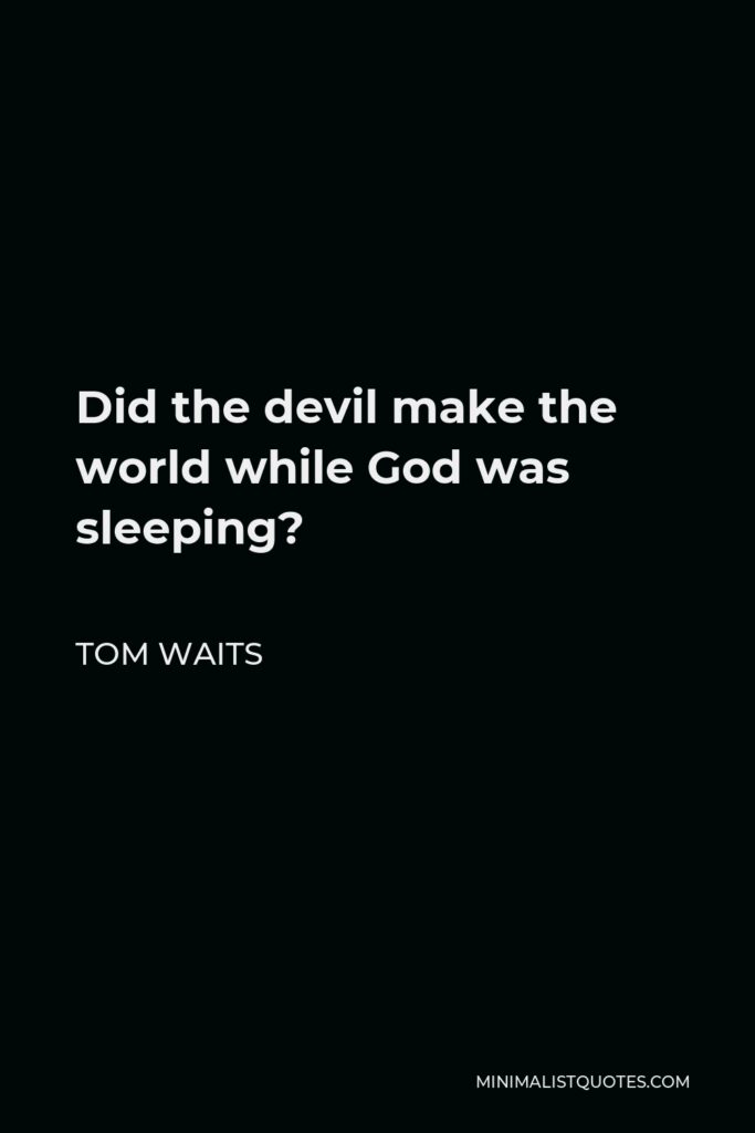 Tom Waits Quote - Did the devil make the world while God was sleeping?