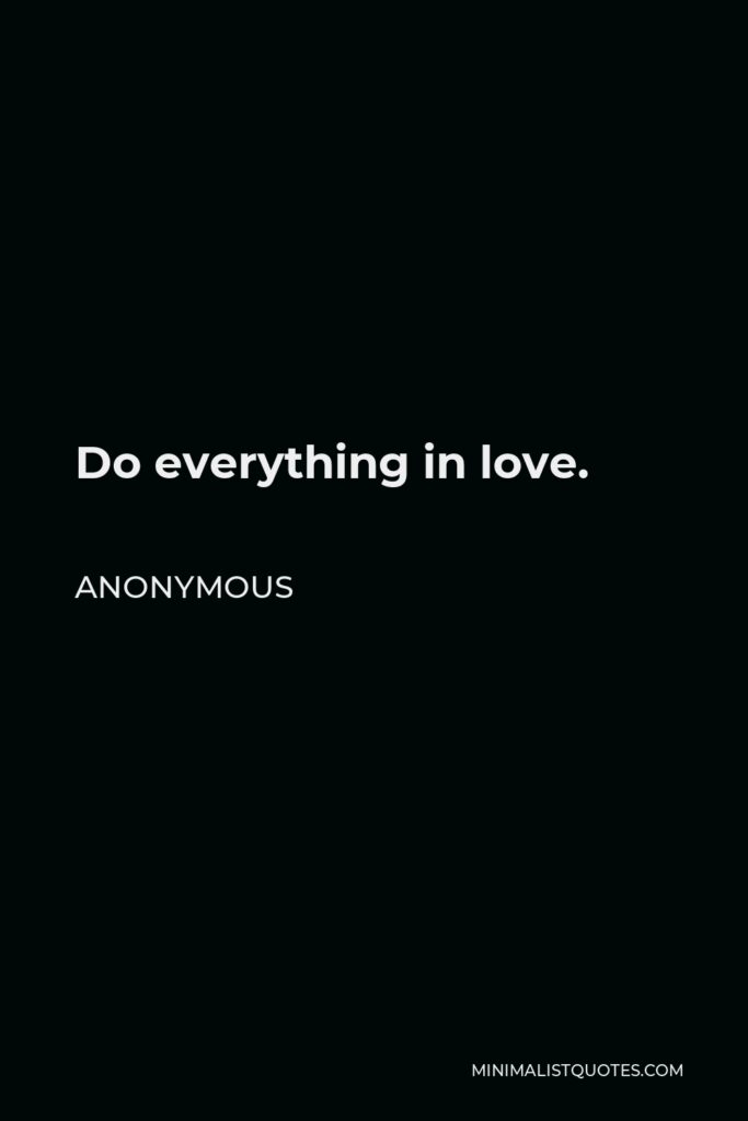 Anonymous Quote - Do everything in love.