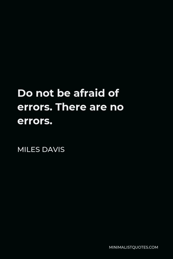 Miles Davis Quote - Do not be afraid of errors. There are no errors.
