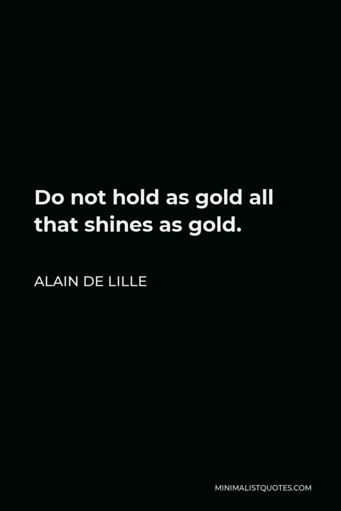 Alain de Lille Quote - Do not hold as gold all that shines as gold.