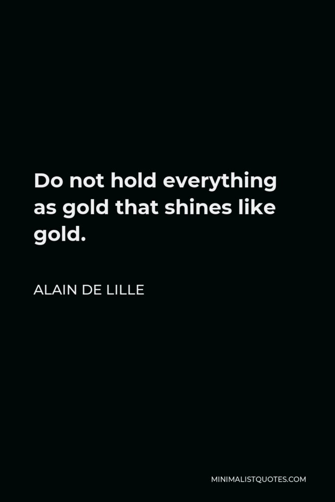 Alain de Lille Quote - Do not hold everything as gold that shines like gold.