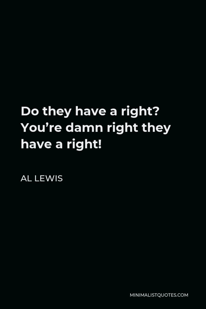 Al Lewis Quote - Do they have a right? You’re damn right they have a right!
