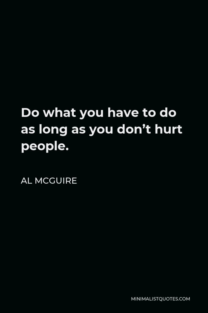 Al McGuire Quote - Do what you have to do as long as you don’t hurt people.