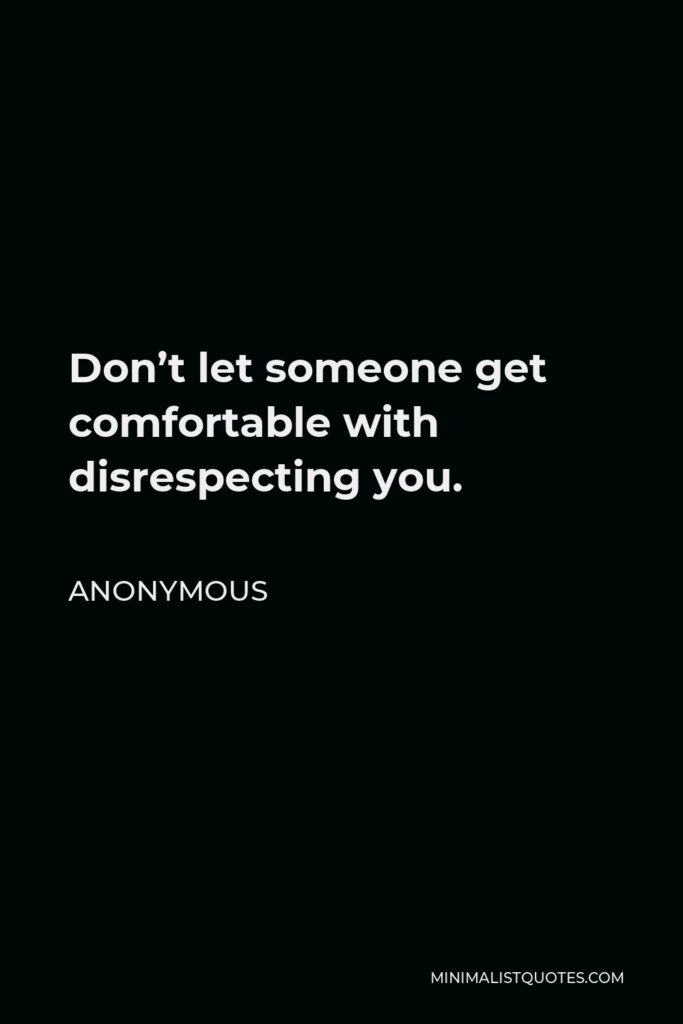 Anonymous Quote - Don’t let someone get comfortable with disrespecting you.