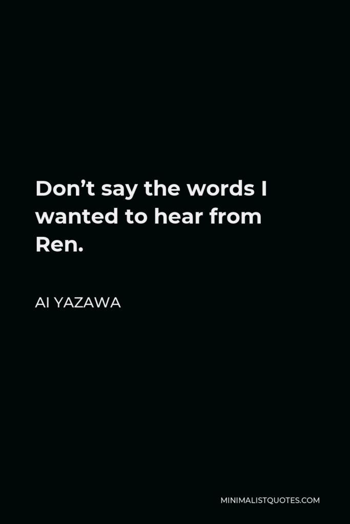 Ai Yazawa Quote - Don’t say the words I wanted to hear from Ren.