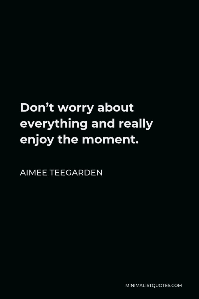 Aimee Teegarden Quote - Don’t worry about everything and really enjoy the moment.