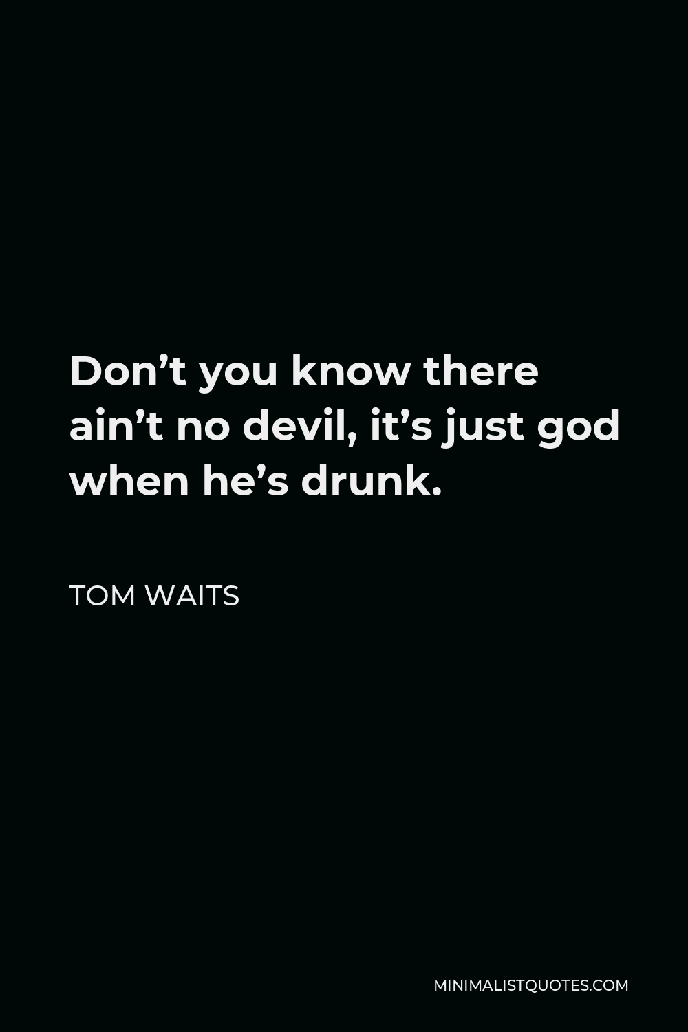 Tom Waits Quote - Don’t you know there ain’t no devil, it’s just god when he’s drunk.