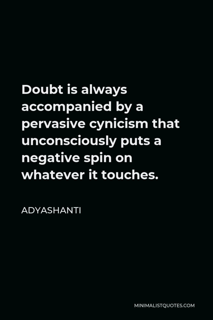 Adyashanti Quote - Doubt is always accompanied by a pervasive cynicism that unconsciously puts a negative spin on whatever it touches.