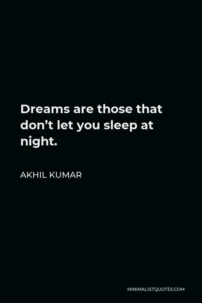 Akhil Kumar Quote - Dreams are those that don’t let you sleep at night.