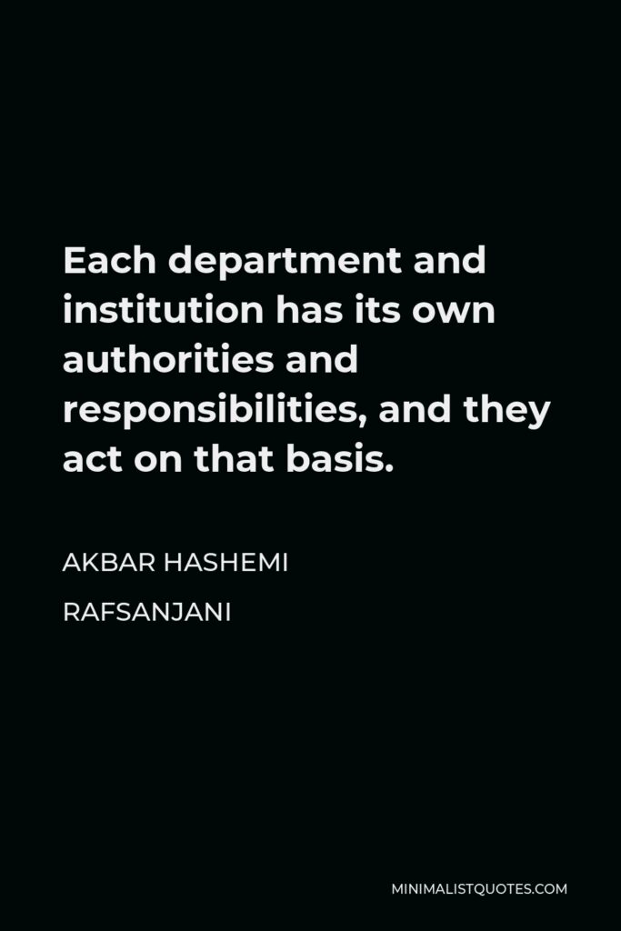 Akbar Hashemi Rafsanjani Quote - Each department and institution has its own authorities and responsibilities, and they act on that basis.