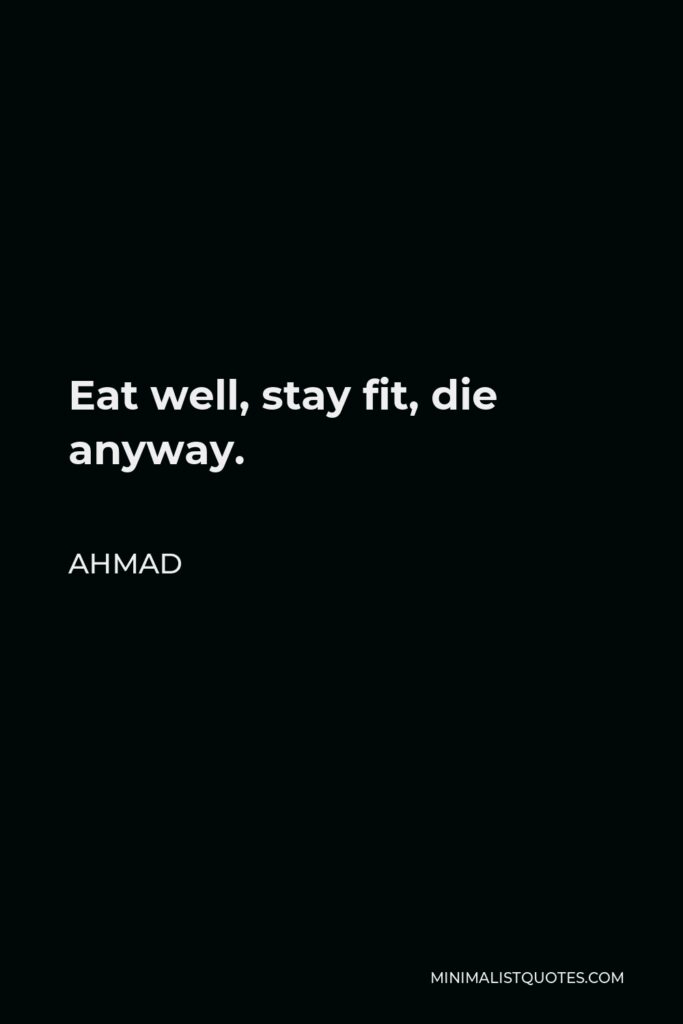 Ahmad Quote - Eat well, stay fit, die anyway.