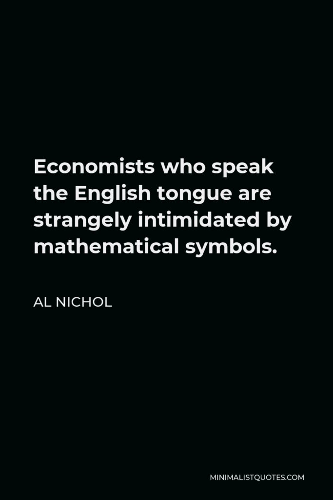 Al Nichol Quote - Economists who speak the English tongue are strangely intimidated by mathematical symbols.