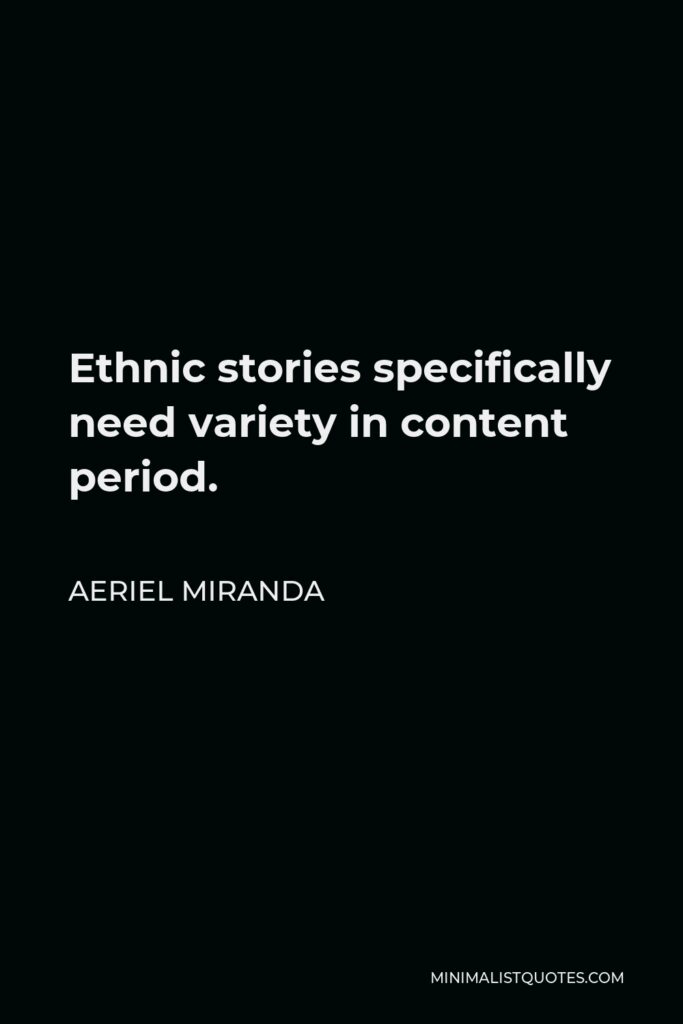 Aeriel Miranda Quote - Ethnic stories specifically need variety in content period.