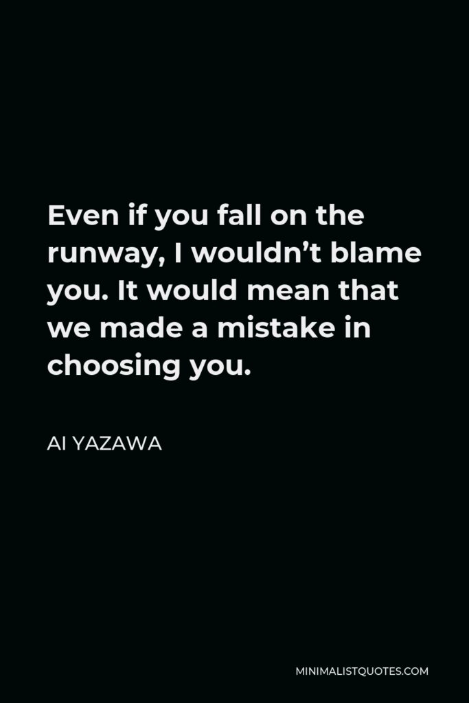 Ai Yazawa Quote - Even if you fall on the runway, I wouldn’t blame you. It would mean that we made a mistake in choosing you.