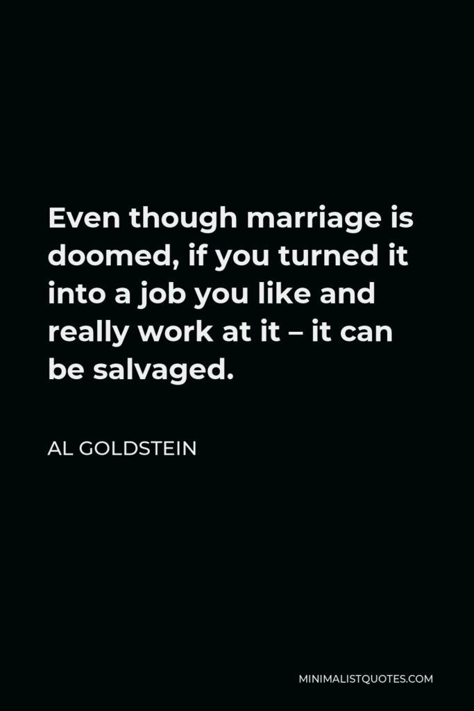 Al Goldstein Quote - Even though marriage is doomed, if you turned it into a job you like and really work at it – it can be salvaged.