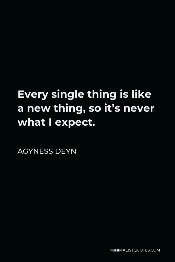 Agyness Deyn Quote - Every single thing is like a new thing, so it’s never what I expect.