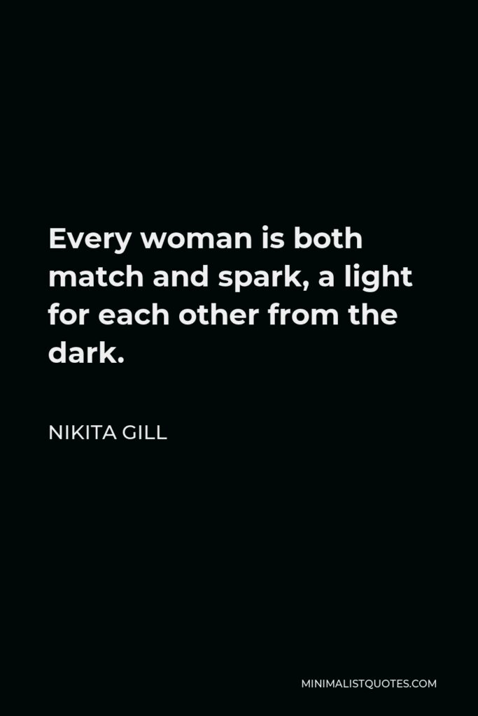Nikita Gill Quote - Every woman is both match and spark, a light for each other from the dark.